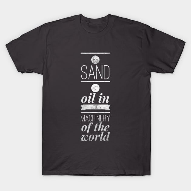 Be sand not oil in the machinery of the world T-Shirt by AlternativeEye